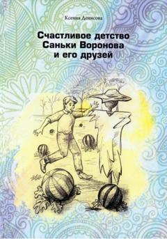 Ксения Денисова Счастливое детство Саньки Воронова и его друзей