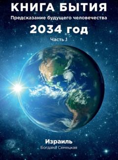 Богдана Семецкая Книга бытия. Предсказание будущего человечества 2034 год. Часть 1
