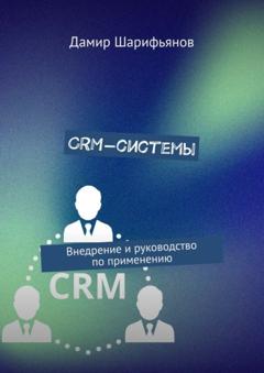 Дамир Шарифьянов CRM-системы. Внедрение и руководство по применению