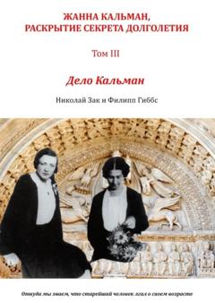 Николай Зак Жанна Кальман, раскрытие секрета долголетия. Том III. Дело Кальман. Откуда мы знаем, что старейший человек лгал о своем возрасте