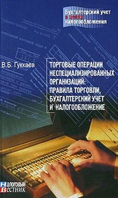 В. Б. Гуккаев Торговые операции неспециализированных организаций: правила торговли, бухгалтерский учет и налогообложение.