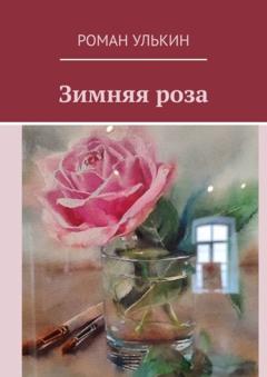 Роман Улькин Зимняя роза