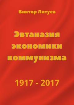 В. Н. Литуев Эвтаназия экономики коммунизма 1917-2017