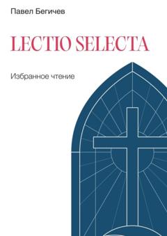Павел Бегичев Lectio Selecta. Избранное чтение