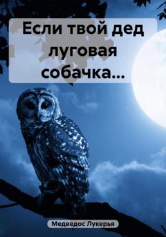 Лукерья Медведос Если твой дед луговая собачка…
