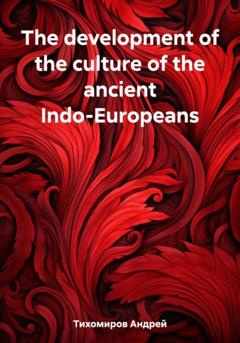Андрей Тихомиров The development of the culture of the ancient Indo-Europeans