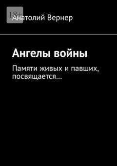 Анатолий Вернер Ангелы войны. Памяти живых и павших, посвящается…