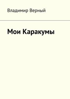 Владимир Верный Мои Каракумы. Записки гидростроителя