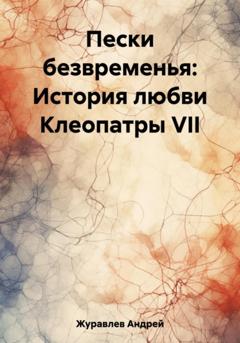 Андрей Журавлев Пески безвременья: История любви Клеопатры VII