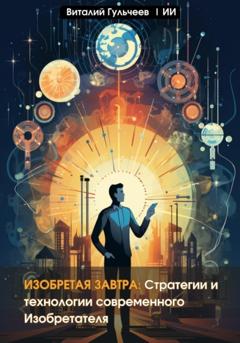 Виталий Александрович Гульчеев Изобретая Завтра: Стратегии и Технологии Современного Изобретателя