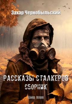 Захар Чернобыльский Рассказы сталкеров. Сборник