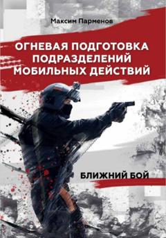 Максим Парменов Огневая подготовка подразделений мобильных действий. Ближний бой