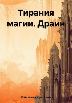 Кристина Николаевна Ивашкина Тирания магии. Драин