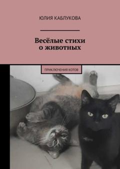 Юлия Каблукова Весёлые стихи о животных. Приключения котов
