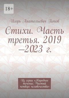 Игорь Анатольевич Попов Стихи. Часть третья. 2019—2023 г. Из серии «Народное течение. Чистый четверг человечества»