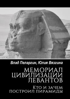 Влад Пеларгин Мемориал цивилизации левантов. Кто и зачем построил пирамиды