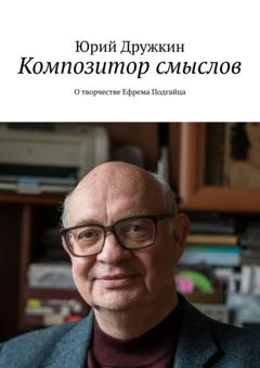 Юрий Дружкин Композитор смыслов. О творчестве Ефрема Подгайца