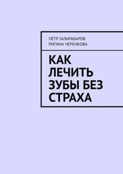 Пётр Галигабаров Как лечить зубы без страха