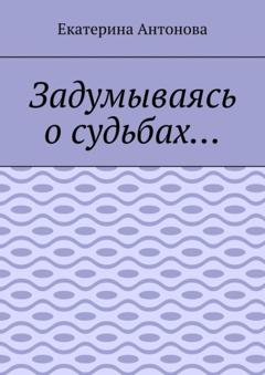 Екатерина Антонова Задумываясь о судьбах…