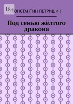 Константин Петришин Под сенью жёлтого дракона