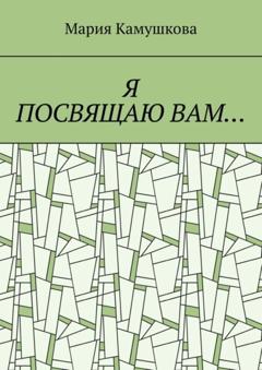 Мария Камушкова Я посвящаю вам…