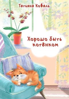 Татьяна Леонидовна Коваль Хорошо быть котёнком