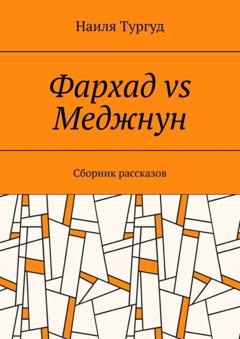 Наиля Тургуд Фархад vs Меджнун. Сборник рассказов