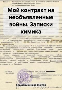 Виктор Иванович Крашенинников Мой контракт на необъявленные войны. Записки химика