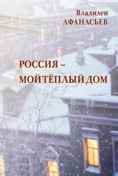 Владилен Афанасьев Россия – мой тёплый дом