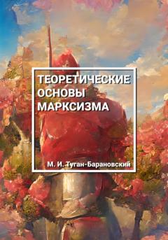 Михаил Иванович Туган-Барановский Теоретические основы марксизма
