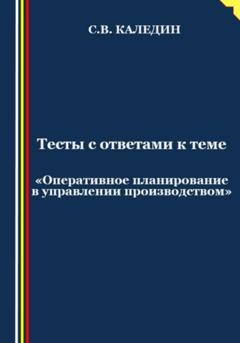 Сергей Каледин Тесты с ответами к теме «Оперативное планирование в управлении производством»