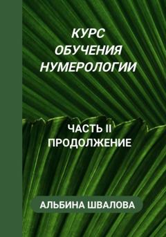 Альбина Швалова Курс обучения нумерологии. Часть II. Продолжение