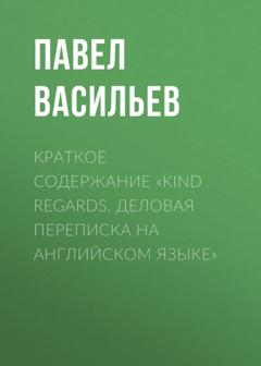 Павел Васильев Краткое содержание «Kind regards. Деловая переписка на английском языке»
