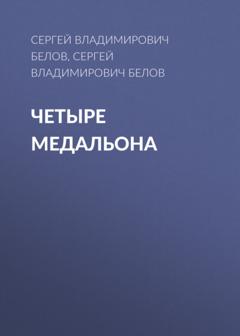 Сергей Владимирович Белов Четыре медальона