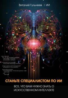 Виталий Александрович Гульчеев Станьте специалистом по ИИ: Все, что вам нужно знать о искусственном интеллекте