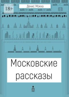 Денис Мокка Московские рассказы