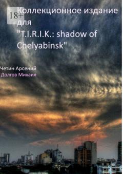 Арсений Четин Коллекционное издание для «T.I.R.I.K.: shadow of Chelyabinsk»