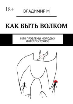 Владимир М Как быть волком, или Проблемы молодых интеллектуалов