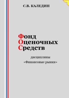 Сергей Каледин Фонд оценочных средств дисциплины «Финансовые рынки»