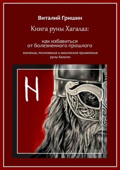 Виталий Юрьевич Гришин Книга руны Хагалаз: Как избавиться от болезненного прошлого