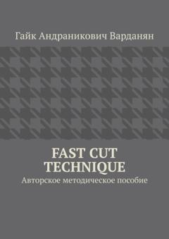Гайк Андраникович Варданян Fast Cut Technique. Авторское методическое пособие