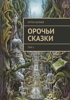 Артем Балиев Орочьи сказки. Том 1