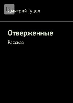 Дмитрий Гуцол Отверженные. Рассказ