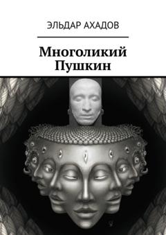 Эльдар Ахадов Многоликий Пушкин