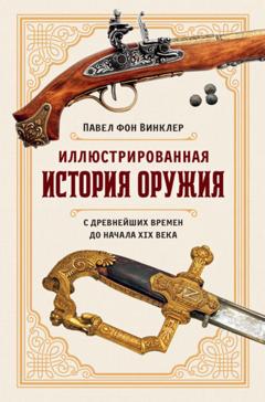 Павел фон Винклер Иллюстрированная история оружия. С древнейших времен до начала XIX века