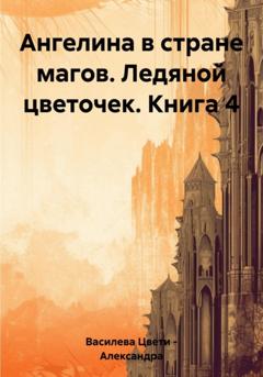 Цвети – Александра Николаева Василева Ангелина в стране магов. Ледяной цветочек. Книга 4