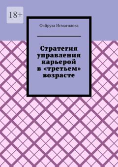 Файруза Салихджановна Исмагилова Стратегия управления карьерой в «третьем» возрасте. Как оставаться конкурентоспособным на рынке труда