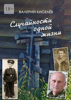 Валерий Павлович Киселёв Случайности одной жизни. Закономерности или мистика?