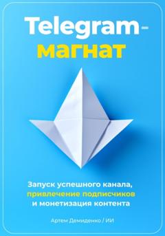 Артем Демиденко Telegram-магнат: Запуск успешного канала, привлечение подписчиков и монетизация контента