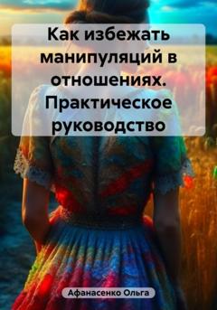 Ольга Афанасенко Как избежать манипуляций в отношениях. Практическое руководство
